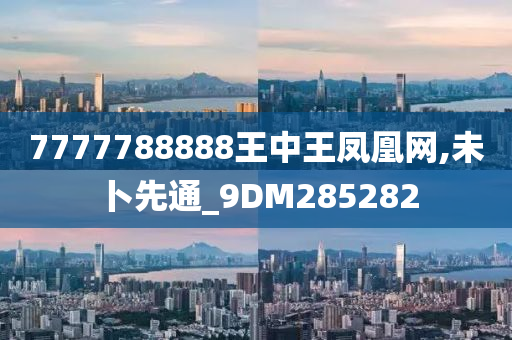 7777788888王中王凤凰网,未卜先通_9DM285282