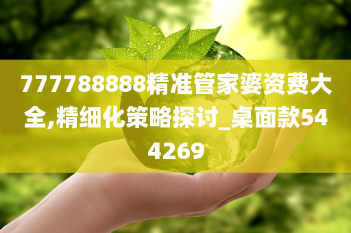 777788888精准管家婆资费大全,精细化策略探讨_桌面款544269