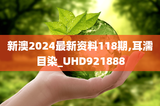 新澳2024最新资料118期,耳濡目染_UHD921888