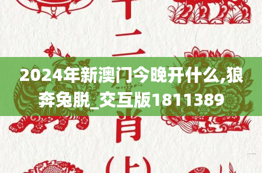 2024年新澳门今晚开什么,狼奔兔脱_交互版1811389