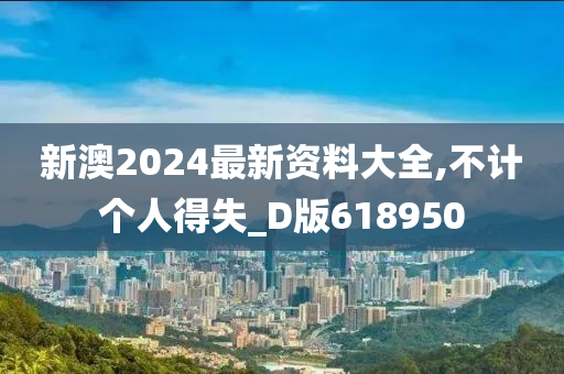 新澳2024最新资料大全,不计个人得失_D版618950