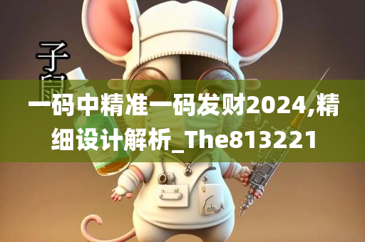 一码中精准一码发财2024,精细设计解析_The813221