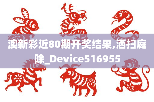 澳新彩近80期开奖结果,洒扫庭除_Device516955