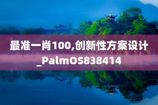 最准一肖100,创新性方案设计_PalmOS838414