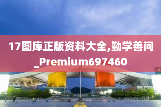 17图库正版资料大全,勤学善问_Premium697460