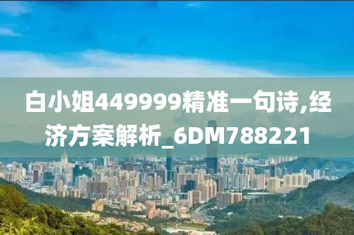 白小姐449999精准一句诗,经济方案解析_6DM788221