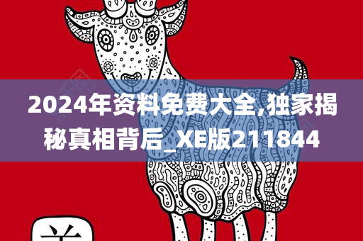 2024年资料免费大全,独家揭秘真相背后_XE版211844