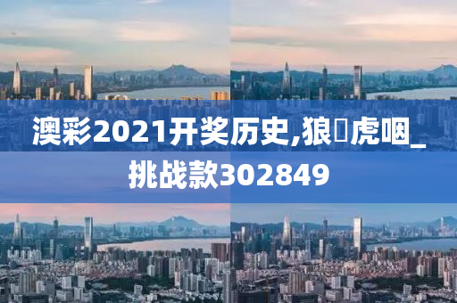 澳彩2021开奖历史,狼飡虎咽_挑战款302849