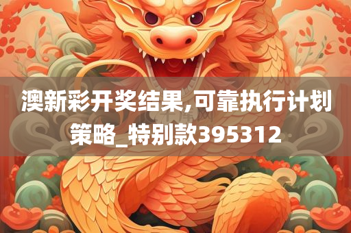 澳新彩开奖结果,可靠执行计划策略_特别款395312