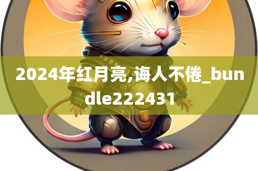 2024年红月亮,诲人不倦_bundle222431