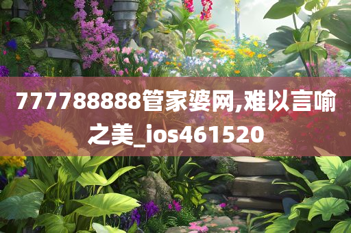 777788888管家婆网,难以言喻之美_ios461520