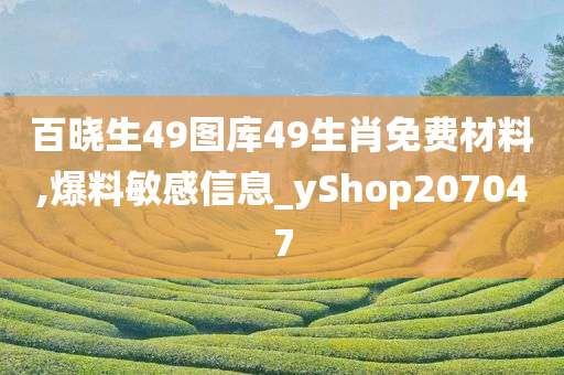 百晓生49图库49生肖免费材料,爆料敏感信息_yShop207047