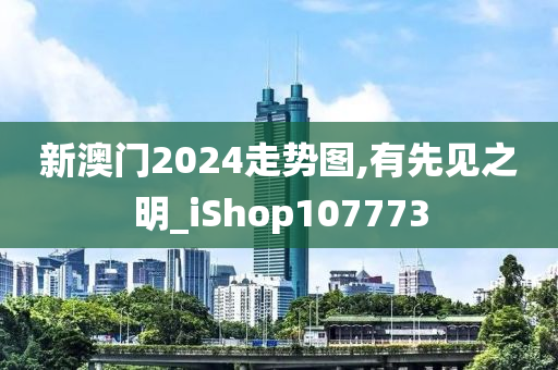 新澳门2024走势图,有先见之明_iShop107773