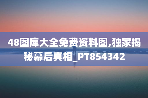 48图库大全免费资料图,独家揭秘幕后真相_PT854342