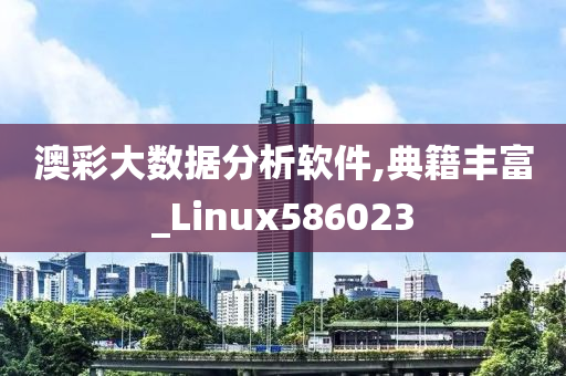 澳彩大数据分析软件,典籍丰富_Linux586023