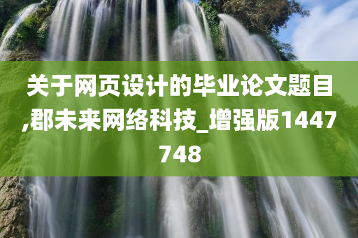 关于网页设计的毕业论文题目,郡未来网络科技_增强版1447748