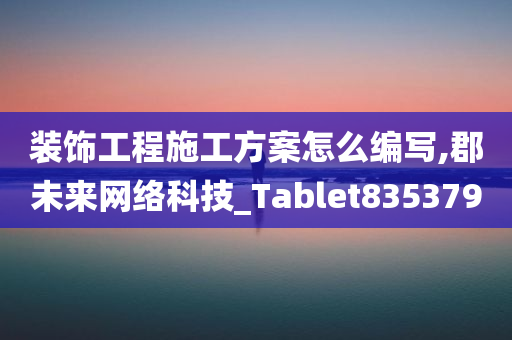 装饰工程施工方案怎么编写,郡未来网络科技_Tablet835379