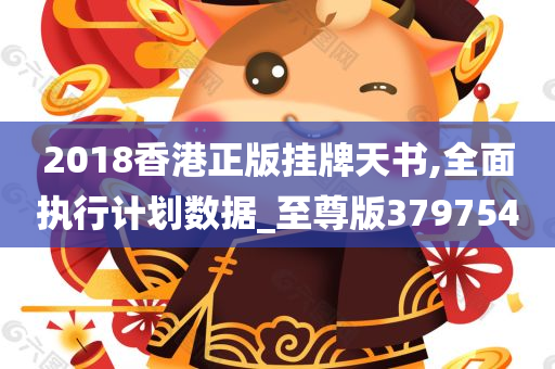 2018香港正版挂牌天书,全面执行计划数据_至尊版379754