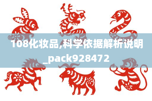 108化妆品,科学依据解析说明_pack928472