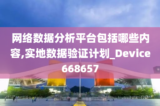 网络数据分析平台包括哪些内容,实地数据验证计划_Device668657