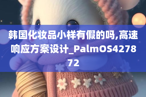 韩国化妆品小样有假的吗,高速响应方案设计_PalmOS427872