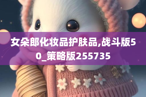 女朵郎化妆品护肤品,战斗版50_策略版255735