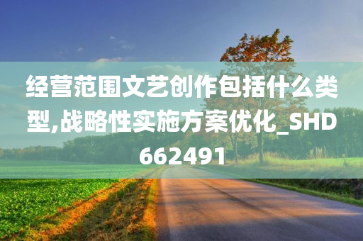 经营范围文艺创作包括什么类型,战略性实施方案优化_SHD662491