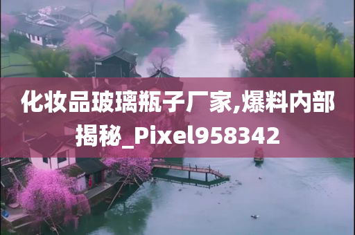 化妆品玻璃瓶子厂家,爆料内部揭秘_Pixel958342