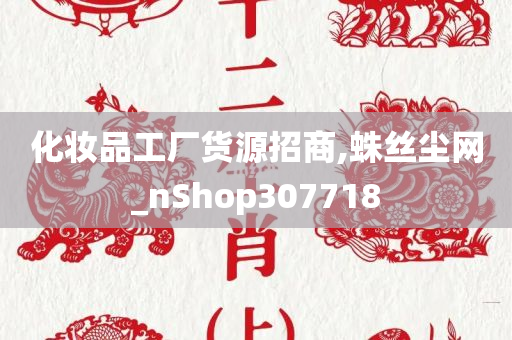 化妆品工厂货源招商,蛛丝尘网_nShop307718