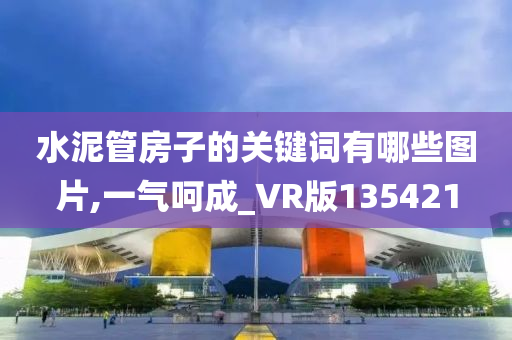 水泥管房子的关键词有哪些图片,一气呵成_VR版135421