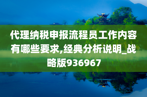 代理纳税申报流程员工作内容有哪些要求,经典分析说明_战略版936967