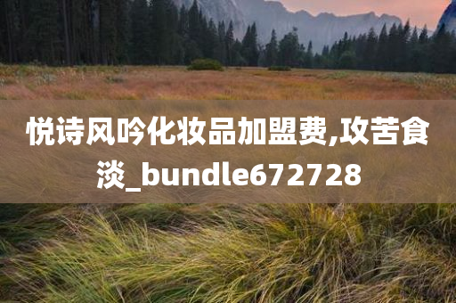 悦诗风吟化妆品加盟费,攻苦食淡_bundle672728