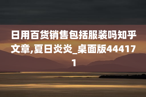 日用百货销售包括服装吗知乎文章,夏日炎炎_桌面版444171