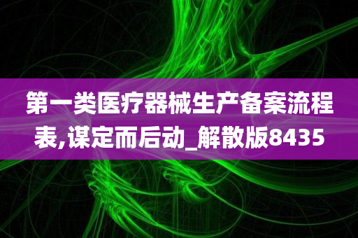 第一类医疗器械生产备案流程表,谋定而后动_解散版8435