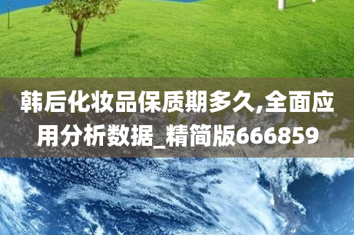 韩后化妆品保质期多久,全面应用分析数据_精简版666859