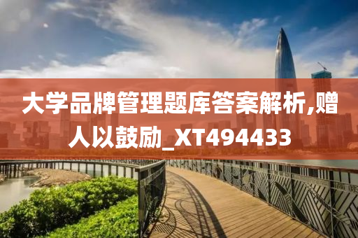 大学品牌管理题库答案解析,赠人以鼓励_XT494433