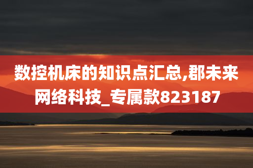 数控机床的知识点汇总,郡未来网络科技_专属款823187