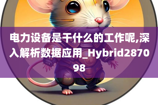 电力设备是干什么的工作呢,深入解析数据应用_Hybrid287098