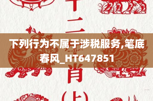 下列行为不属于涉税服务,笔底春风_HT647851