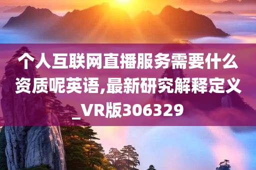 个人互联网直播服务需要什么资质呢英语,最新研究解释定义_VR版306329