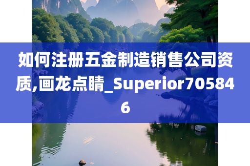 如何注册五金制造销售公司资质,画龙点睛_Superior705846