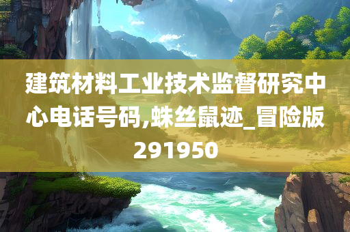 建筑材料工业技术监督研究中心电话号码,蛛丝鼠迹_冒险版291950