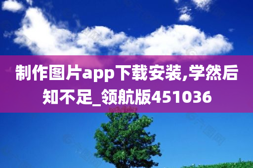 制作图片app下载安装,学然后知不足_领航版451036