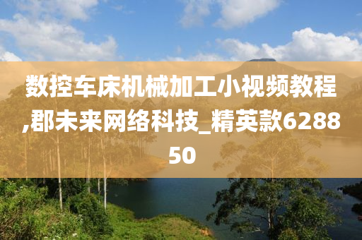 数控车床机械加工小视频教程,郡未来网络科技_精英款628850