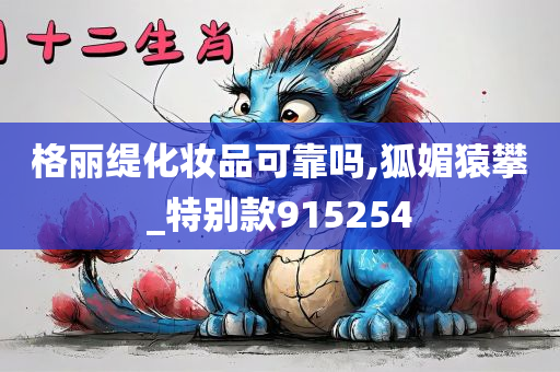 格丽缇化妆品可靠吗,狐媚猿攀_特别款915254