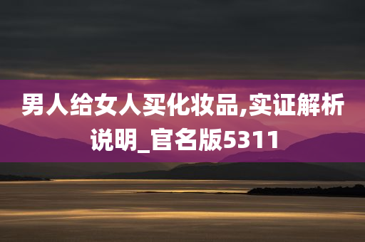 男人给女人买化妆品,实证解析说明_官名版5311