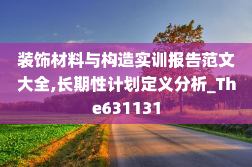 装饰材料与构造实训报告范文大全,长期性计划定义分析_The631131