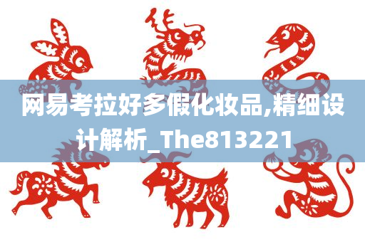 网易考拉好多假化妆品,精细设计解析_The813221