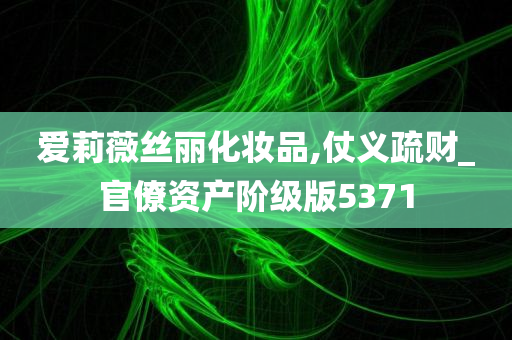 爱莉薇丝丽化妆品,仗义疏财_官僚资产阶级版5371