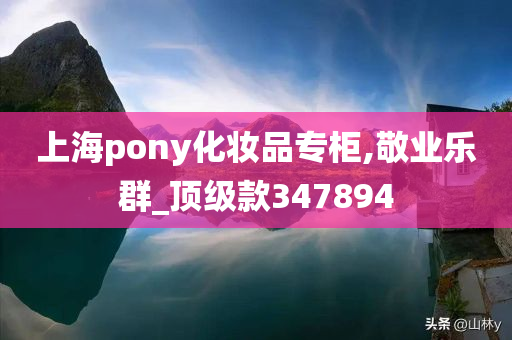 上海pony化妆品专柜,敬业乐群_顶级款347894